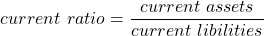 \[   current\  ratio=\frac{current \ assets}{current\ libilities}\ \]